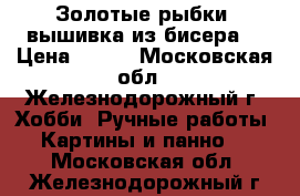 “Золотые рыбки“ вышивка из бисера  › Цена ­ 700 - Московская обл., Железнодорожный г. Хобби. Ручные работы » Картины и панно   . Московская обл.,Железнодорожный г.